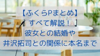 【ふくらPまとめ】すべて解説！彼女との結婚や井沢拓司との関係に本名まで