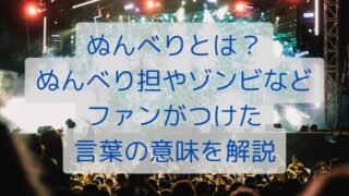 ぬんべりとは？ぬんべり担やゾンビなどファンがつけた言葉の意味を解説