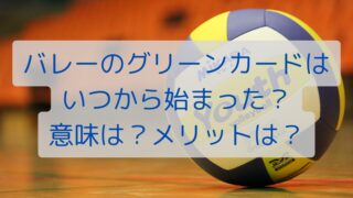 バレーのグリーンカードはいつから始まった？意味は？メリットは？