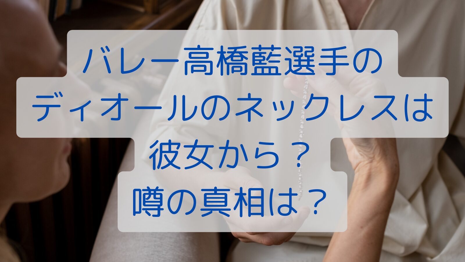 バレー高橋藍選手の ディオールのネックレスは 彼女から？ 噂の真相は？