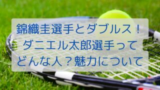 錦織圭選手とダブルス！ダニエル太郎選手ってどんな人？魅力について