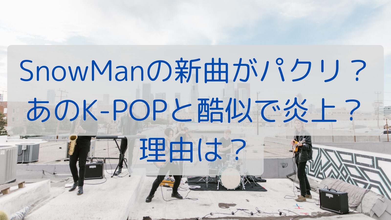 SnowManの新曲がパクリ？あのK-POPと酷似で炎上？理由は？