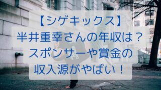 【シゲキックス】半井重幸さんの年収は？スポンサーや賞金の収入源がやばい！