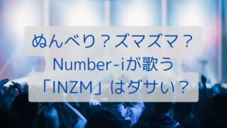 ぬんべり？ズマズマ？Number-iが歌う「INZM」はダサい？理由を解説