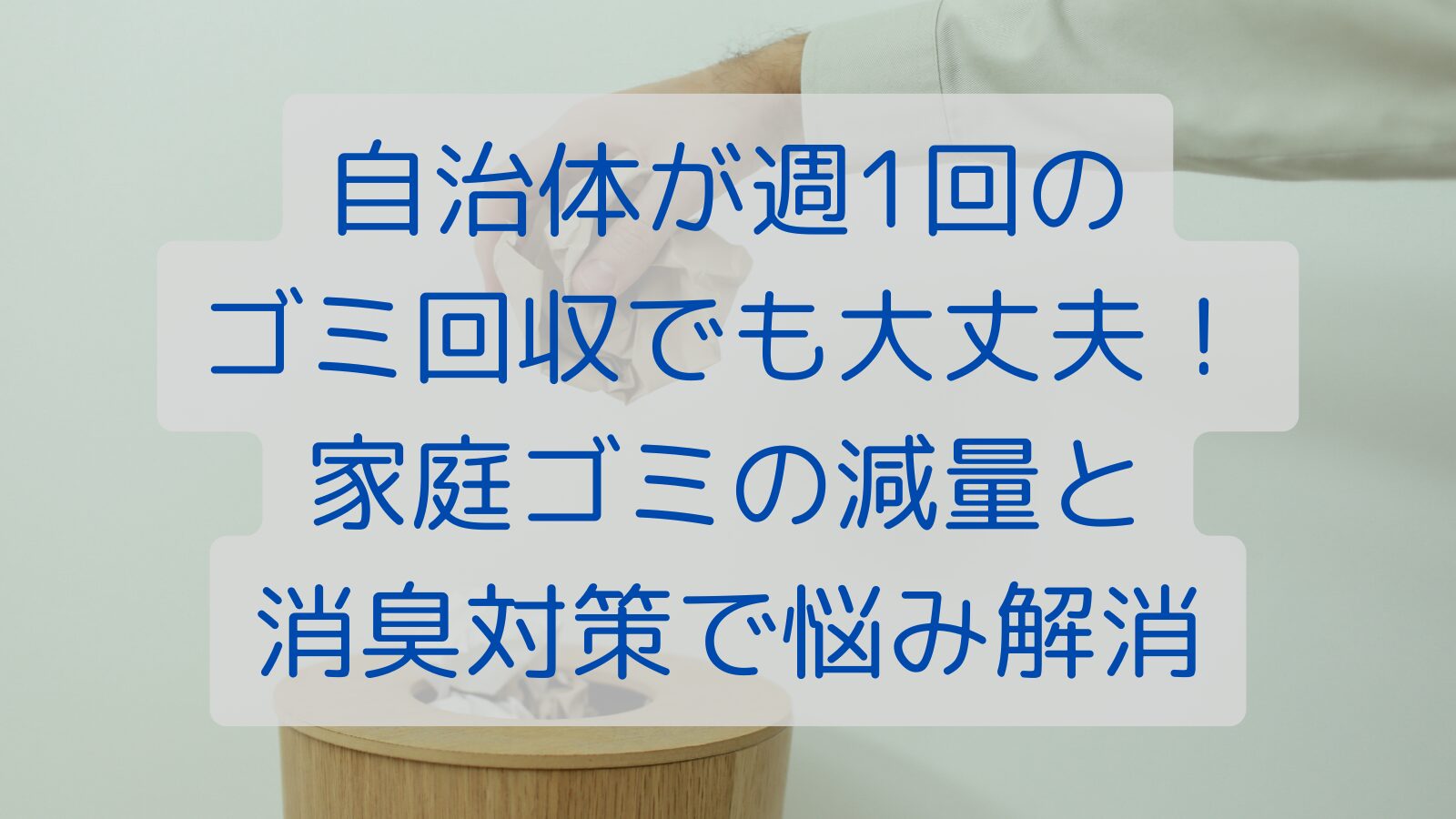 自治体が週１回のゴミ回収でも大丈夫！家庭ゴミの減量と消臭対策で悩み解消