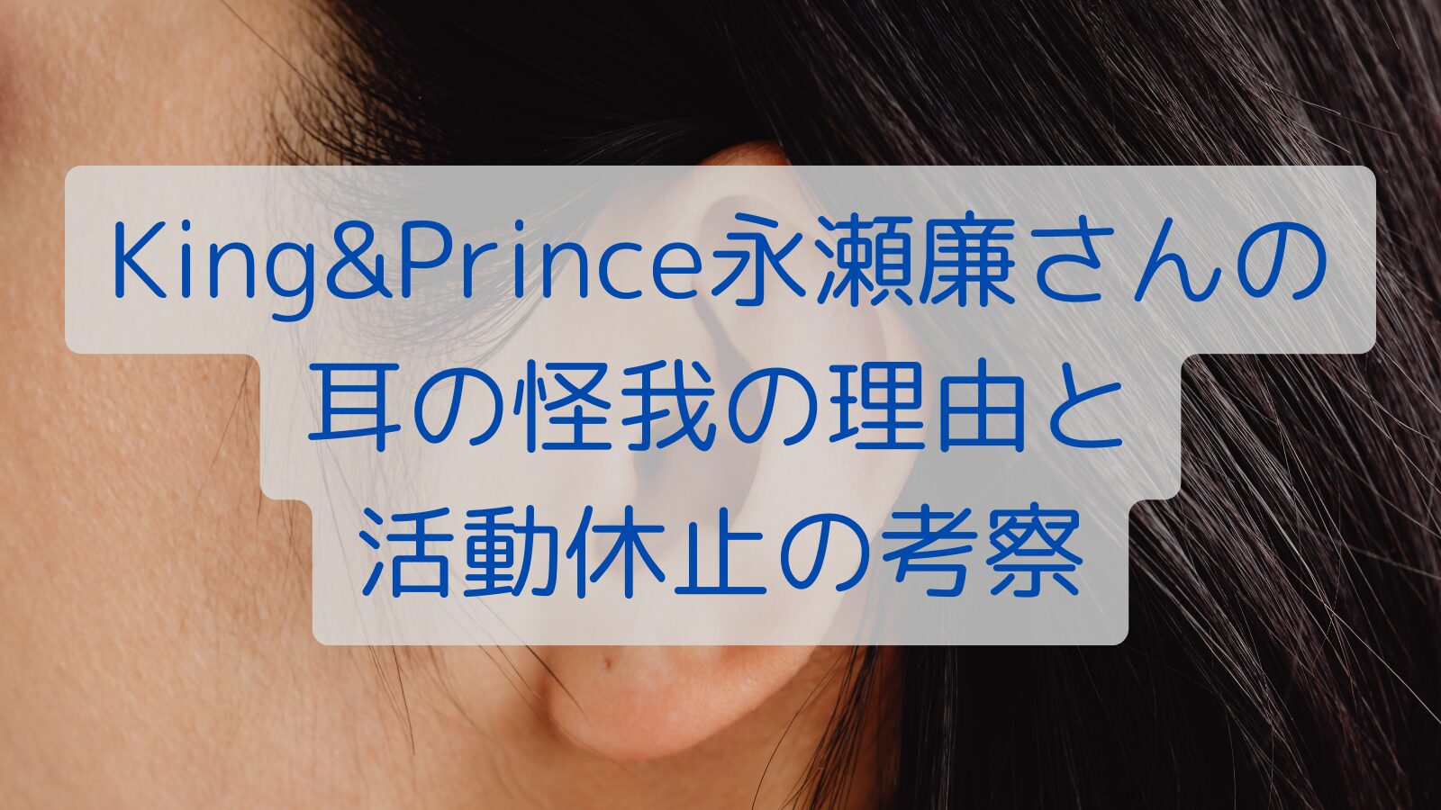 King&Prince永瀬廉さんの耳の怪我の理由と活動休止の考察