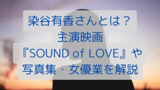 染谷有香さんとは？主演映画『SOUND of LOVE』や写真集・女優業を解説