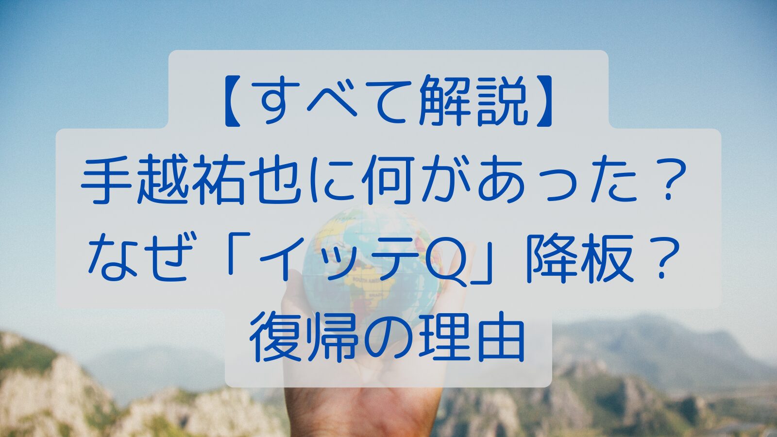 【すべて解説】手越祐也に何があった？なぜ「イッテQ」降板？復帰の理由