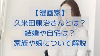 【漫画家】久米田康治さんとは？結婚や自宅は？家族や娘について解説