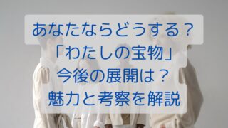 あなたならどうする？「わたしの宝物」今後の展開は？魅力と考察を解説