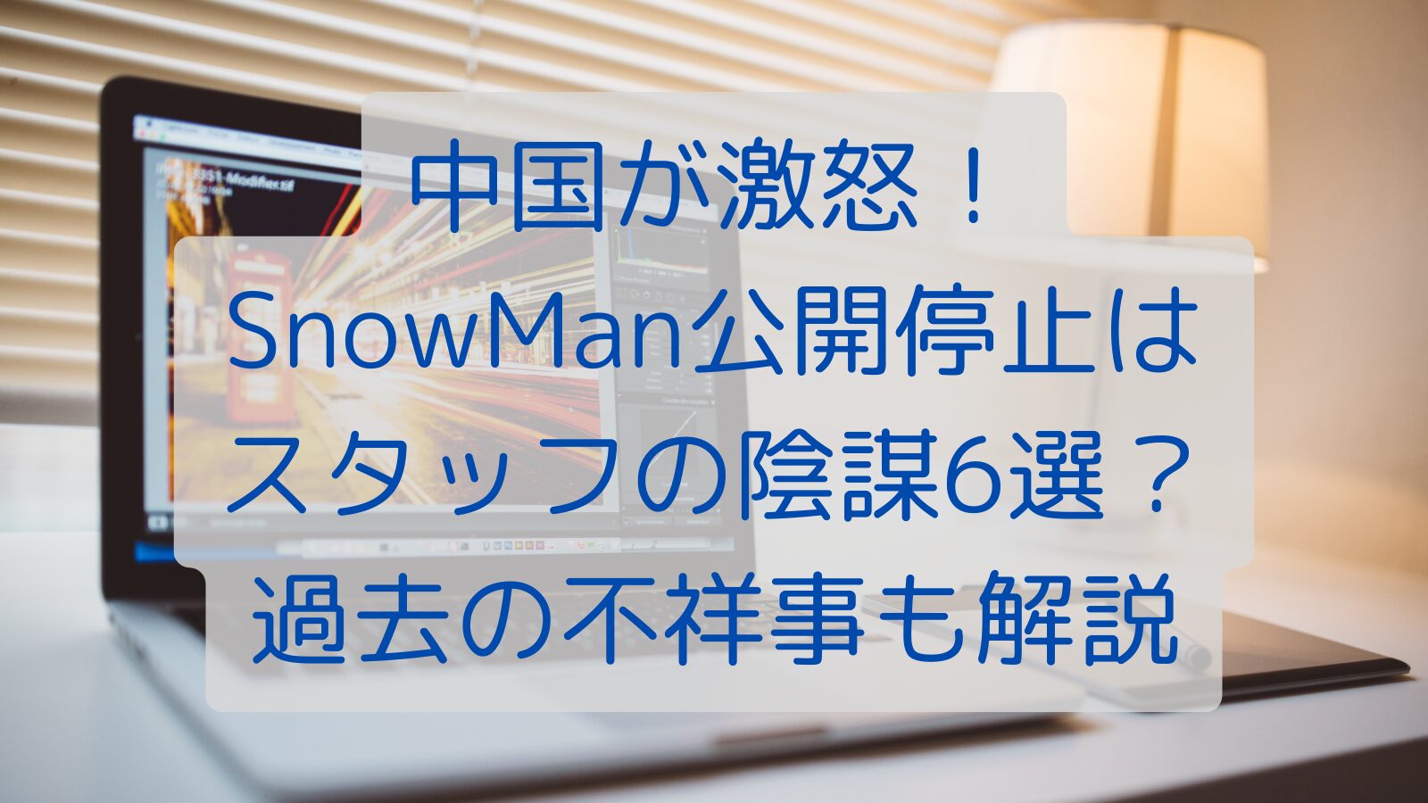 中国が激怒！SnowMan公開停止はスタッフの陰謀6選？過去の不祥事も解説