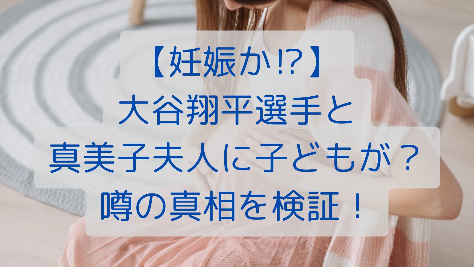 【妊娠か⁉】大谷翔平選手と真美子夫人に子どもが？噂の真相を検証！