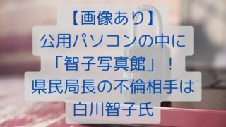 【画像あり】公用パソコンの中に「智子写真館」！県民局長の不倫相手は白川智子氏