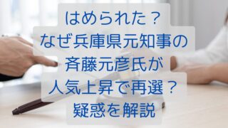 はめられた？なぜ兵庫県元知事の斎藤元彦氏が人気上昇で再選？疑惑を解説