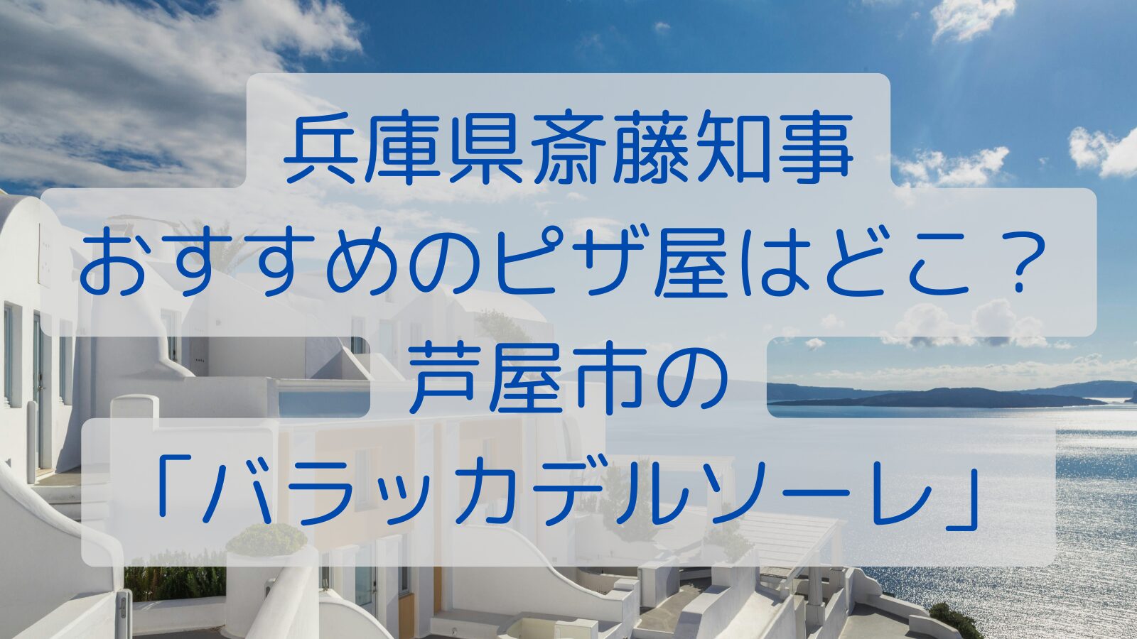 兵庫県斎藤知事おすすめのピザ屋はどこ？芦屋市の「バラッカデルソーレ」