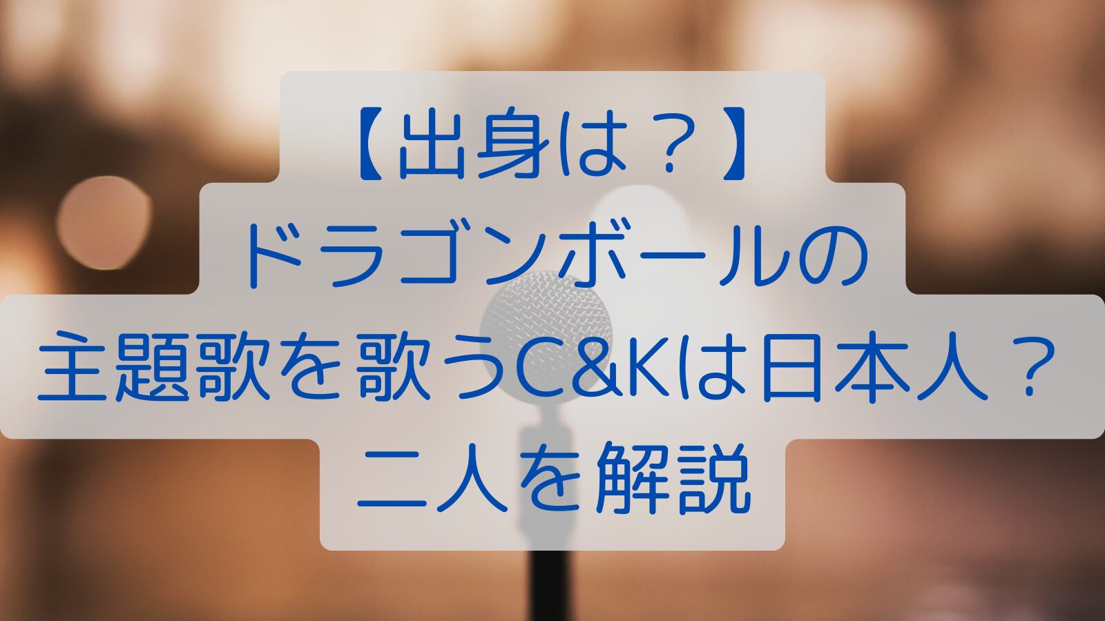 【出身は？】 ドラゴンボールの 主題歌を歌うC&Kは日本人？ 二人を解説