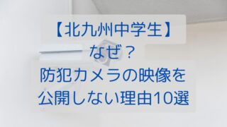 【北九州中学生】なぜ？防犯カメラの映像を公開しない理由10選