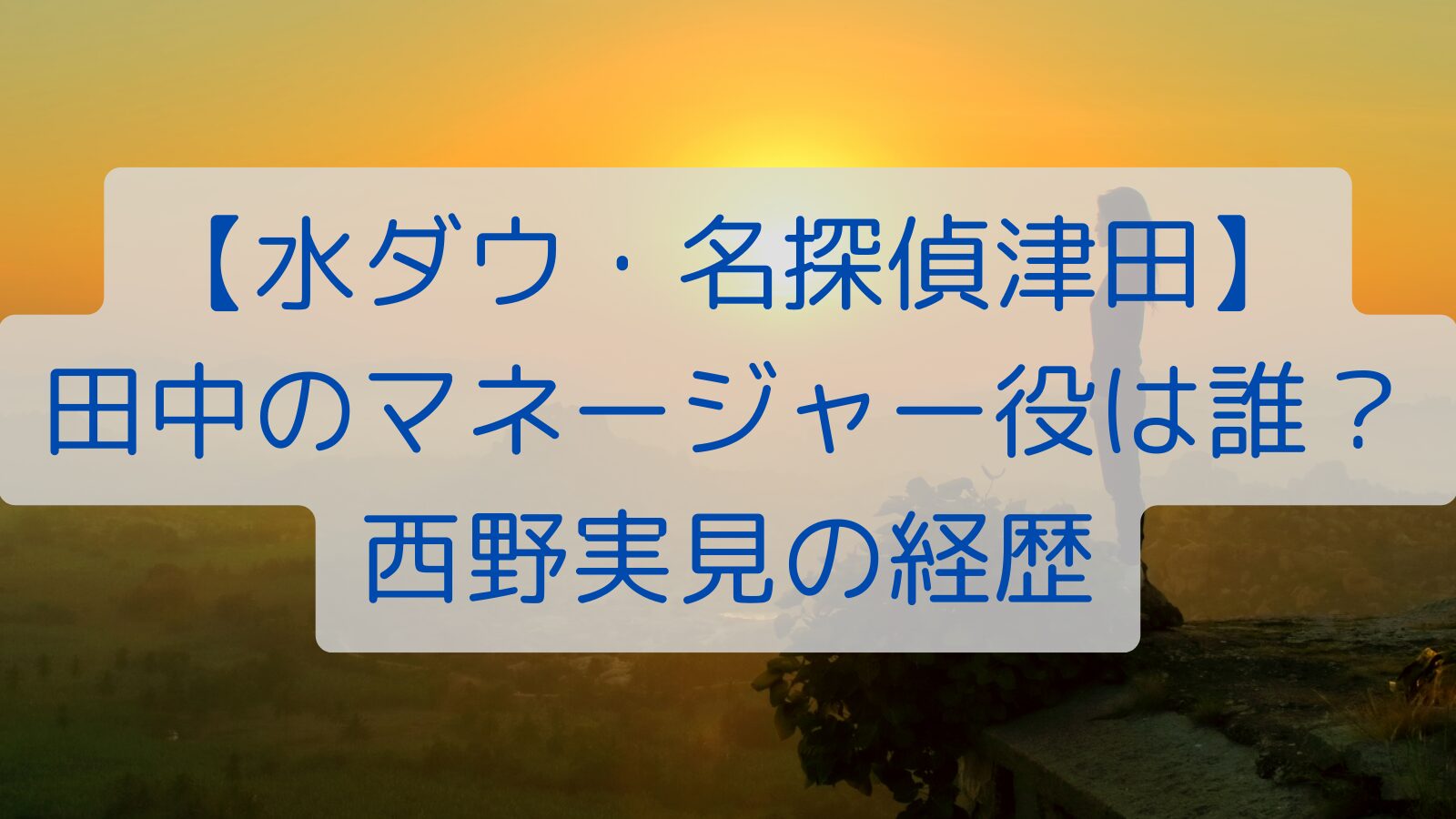 【水ダウ・名探偵津田】田中のマネージャー役は誰？西野実見の経歴