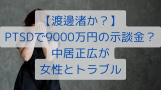 【渡邊渚か？】PTSDで9000万円の示談金？中居正広が女性とトラブル