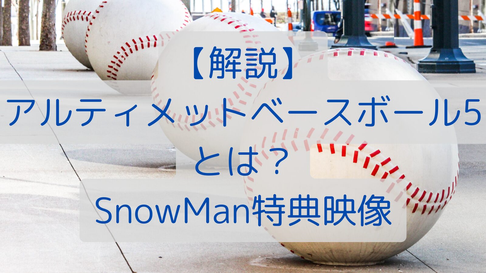 【解説】アルティメットベースボール5とは？SnowMan特典映像