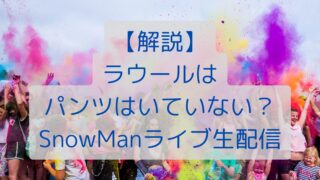 【解説】ラウールはパンツはいていない？SnowManライブ生配信