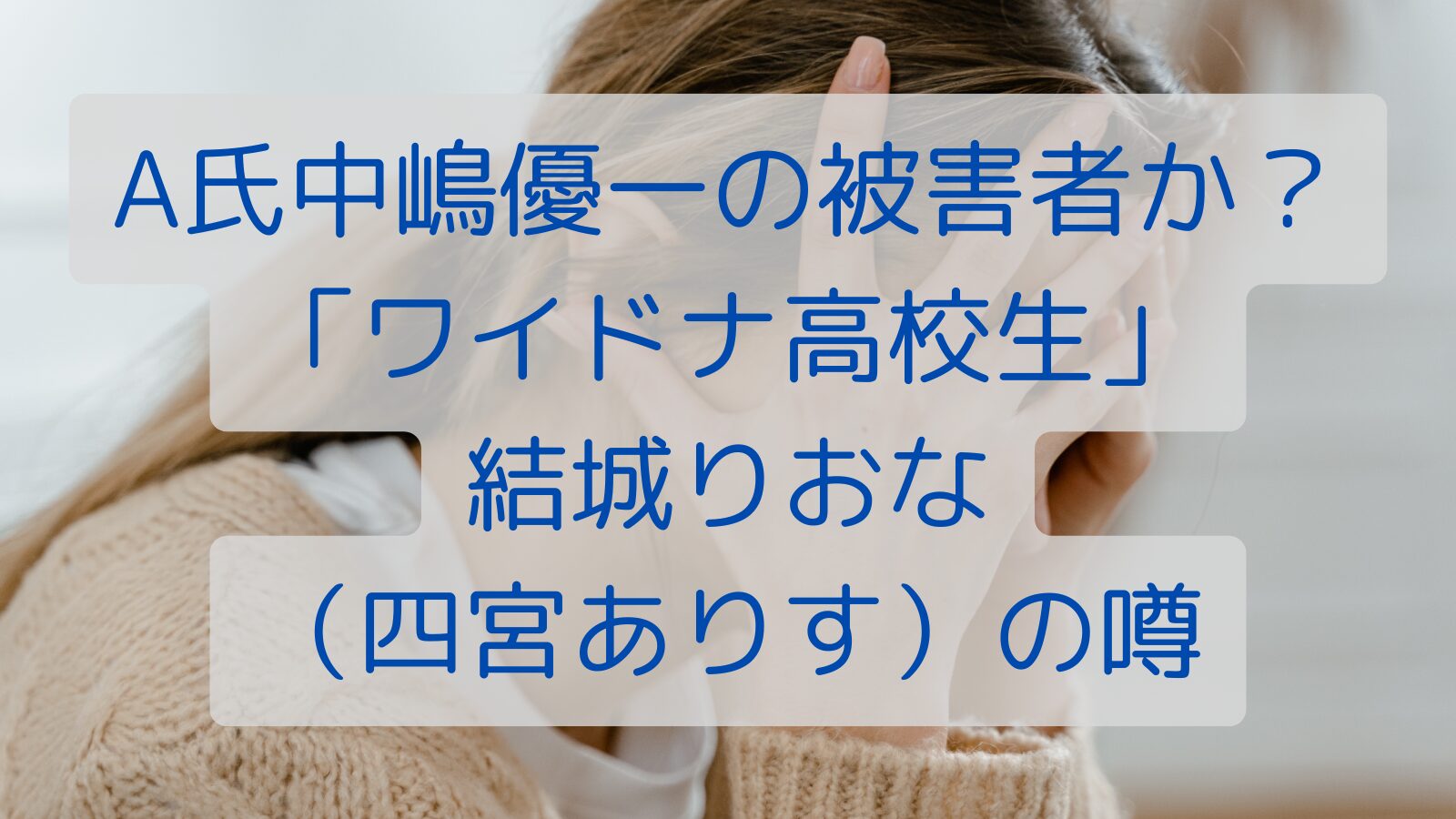 A氏中嶋優一の被害者か？「ワイドナ高校生」結城りおな（四宮ありす）の噂