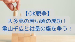 【OK戦争】大多亮の若い頃の成功！亀山千広と社長の座を争う！