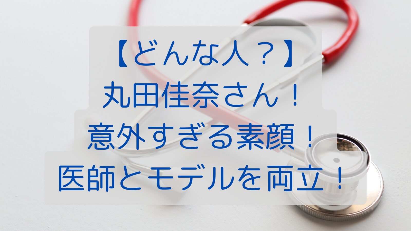 【どんな人？】丸田佳奈さん！意外すぎる素顔！医師とモデルを両立！