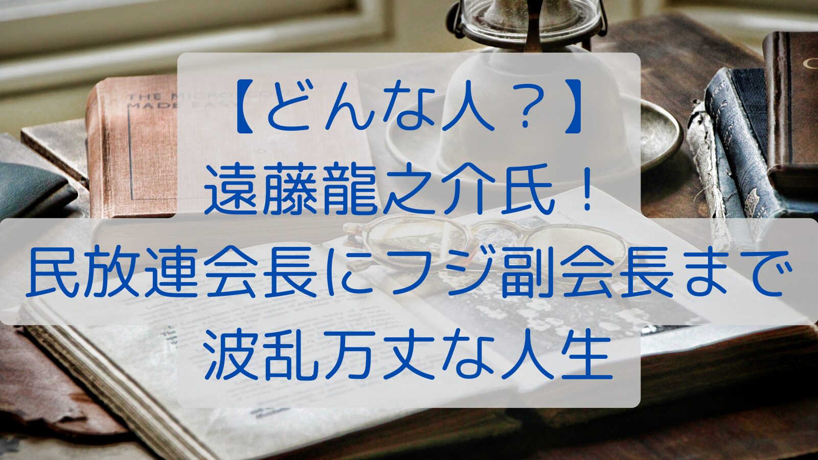 【どんな人？】遠藤龍之介氏！民放連会長にフジ副会長まで波乱万丈な人生