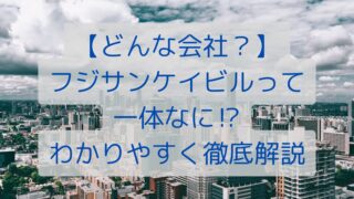 【どんな会社？】フジサンケイビルって一体なに⁉わかりやすく徹底解説