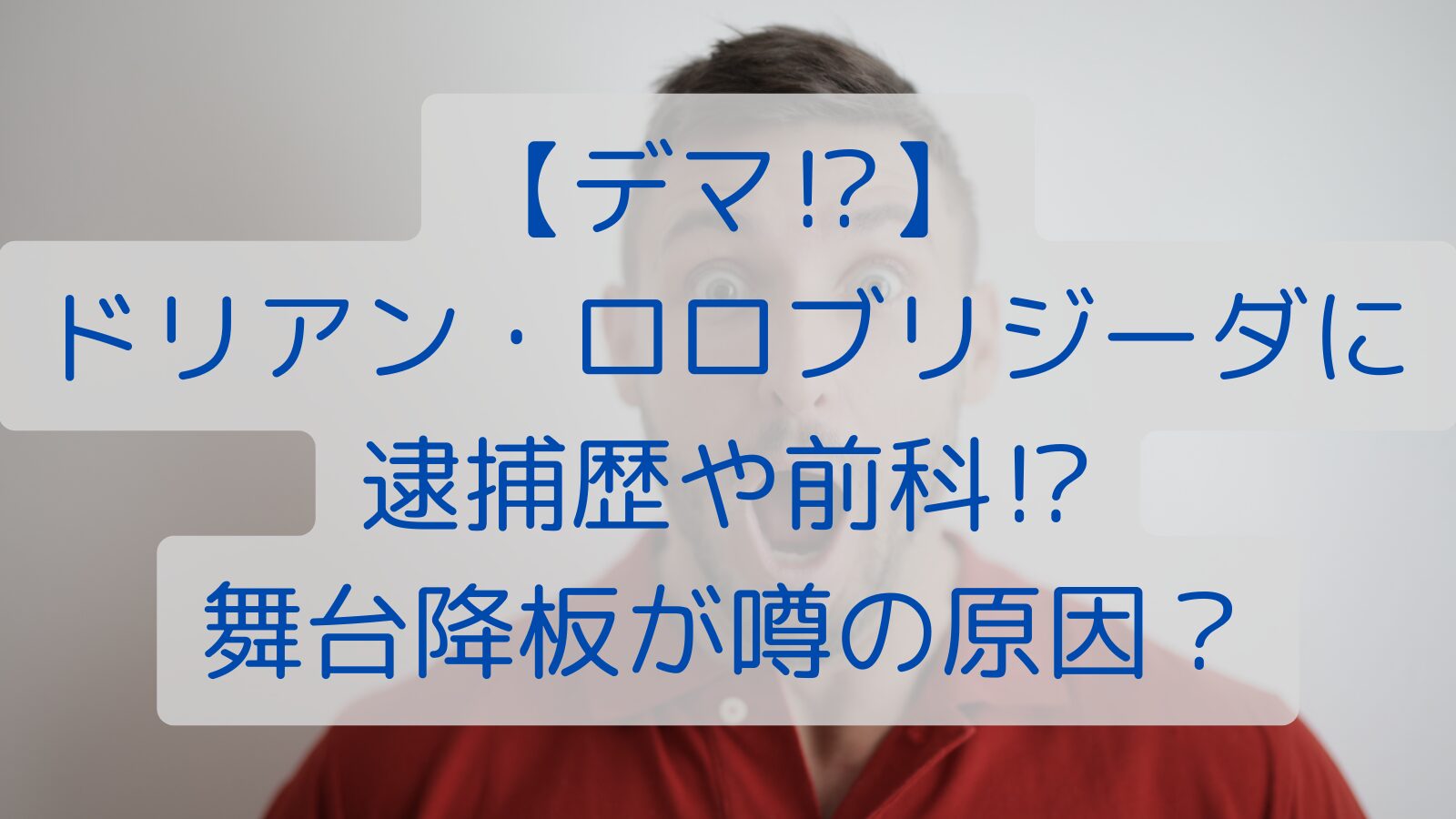 【デマ⁉】ドリアン・ロロブリジーダに逮捕歴や前科⁉舞台降板が噂の原因？