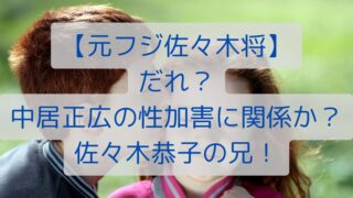 【元フジ佐々木将】だれ？中居正広の性加害に関係か？佐々木恭子の兄！