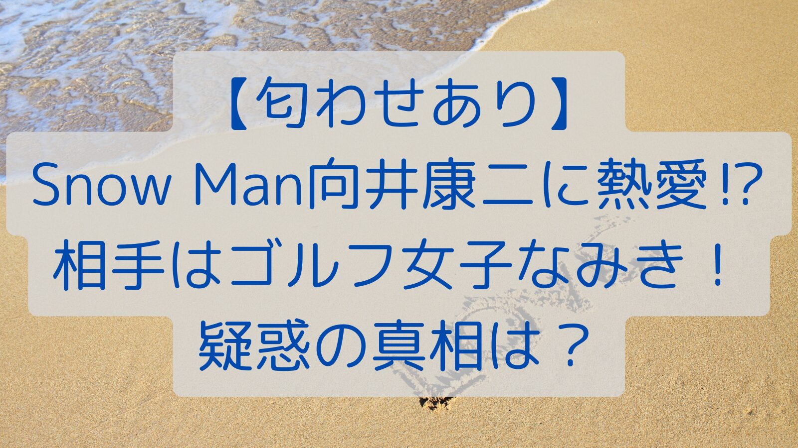 【匂わせあり】 Snow Man向井康二に熱愛⁉ 相手はゴルフ女子なみき！ 疑惑の真相は？