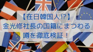 【在日韓国人⁉】金光修社長の国籍にまつわる噂を徹底検証！