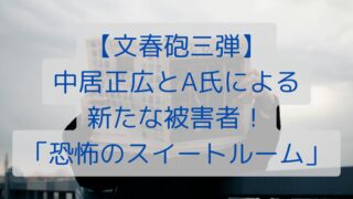 【文春砲三弾】中居正広とA氏による新たな被害者！「恐怖のスイートルーム」