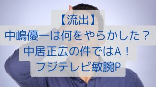 【流出】中嶋優一は何をやらかした？中居正広の件ではA！フジテレビ敏腕P