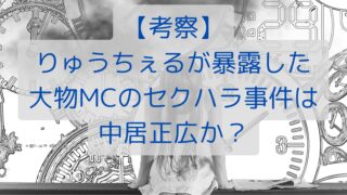 【考察】りゅうちぇるが暴露した大物MCのセクハラ事件は中居正広か？