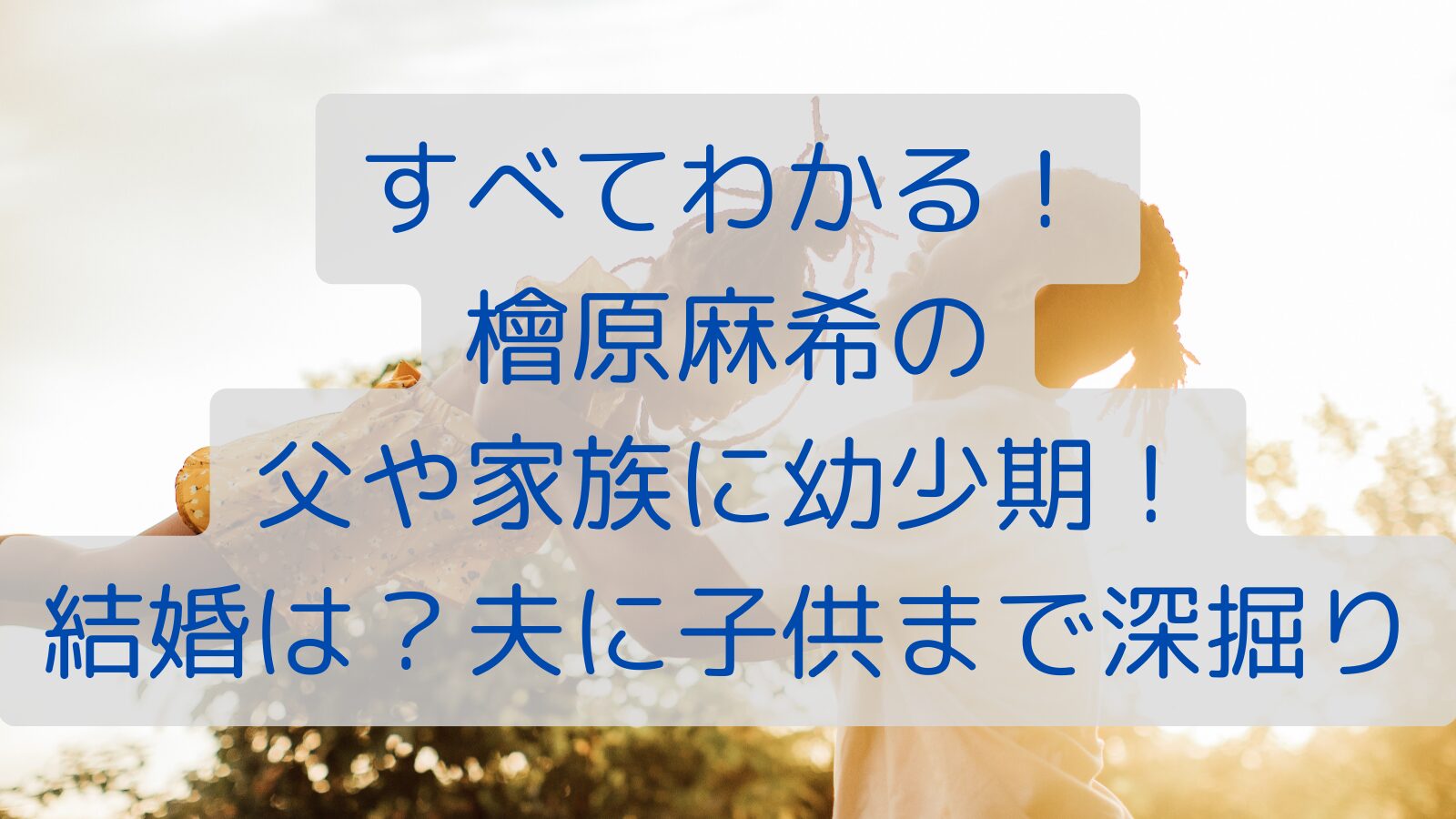 すべてわかる！檜原麻希の父や家族に幼少期！結婚は？夫に子供まで深掘り