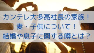 カンテレ大多亮社長の家族！妻・子供について！結婚や息子に関する噂とは？