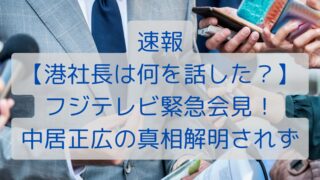 速報【港社長は何を話した？】フジテレビ会見！中居正広の真相解明されず