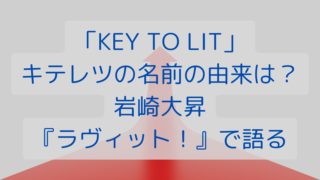 「KEY TO LIT」キテレツの名前の由来は？岩崎大昇『ラヴィット！』で語る