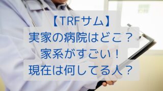 【TRFサム】実家の病院はどこ？家系がすごい！現在は何してる人？