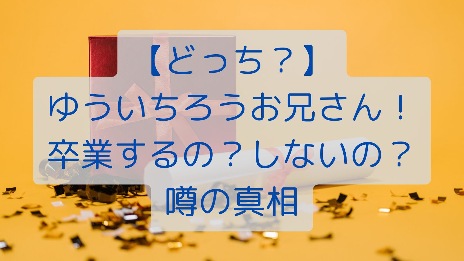 【どっち？】ゆういちろうお兄さん！卒業するの？しないの？噂の真相