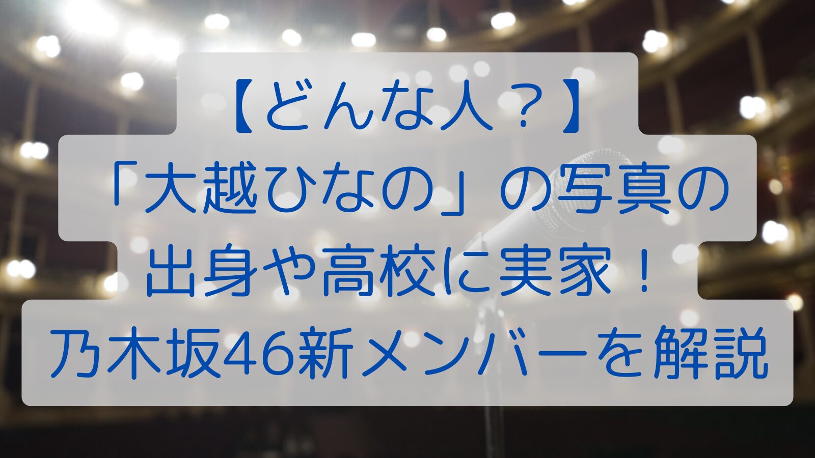 【どんな人？】 「大越ひなの」の 出身や高校に実家！ 乃木坂46新メンバーを解説