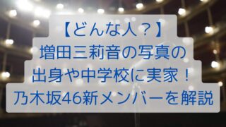 【どんな人？】増田三莉音の出身や中学校に実家！乃木坂46新メンバーを解説