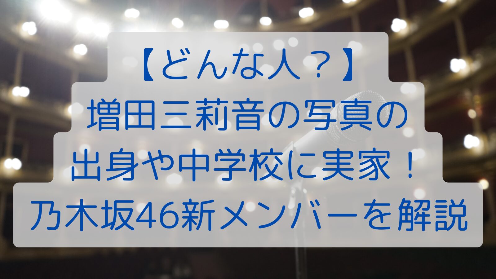 【どんな人？】 増田三莉音の 出身や中学校に実家！ 乃木坂46新メンバーを解説