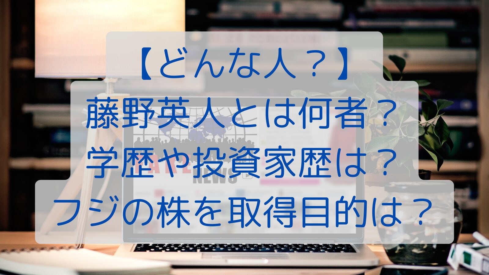 【どんな人？】藤野英人とは何者？学歴や投資家歴は？フジの株を取得目的は？