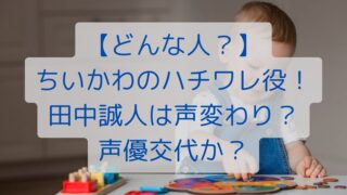 【どんな人？】ちいかわのハチワレ役！田中誠人は声変わり？声優交代か？