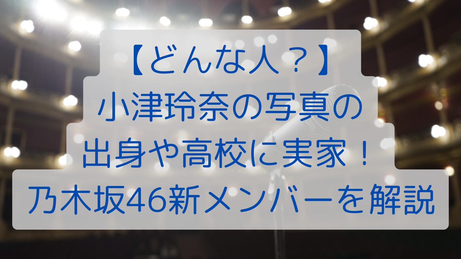 【どんな人？】小津玲奈の 出身や高校に実家！ 乃木坂46新メンバーを解説