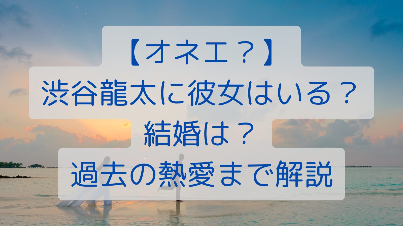 【オネエ？】渋谷龍太に彼女はいる？結婚は？過去の熱愛まで解説